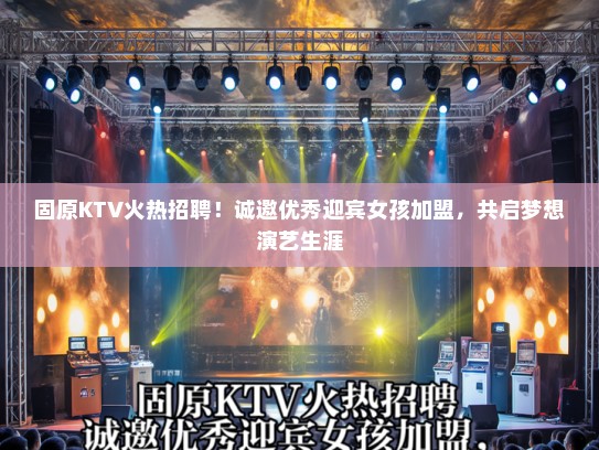 固原KTV火热招聘！诚邀优秀迎宾女孩加盟，共启梦想演艺生涯