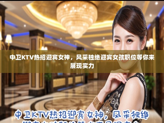 中卫KTV热招迎宾女神，风采独绝迎宾女孩职位等你来展现实力