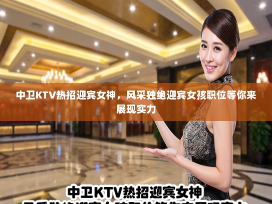 中卫KTV热招迎宾女神，风采独绝迎宾女孩职位等你来展现实力
