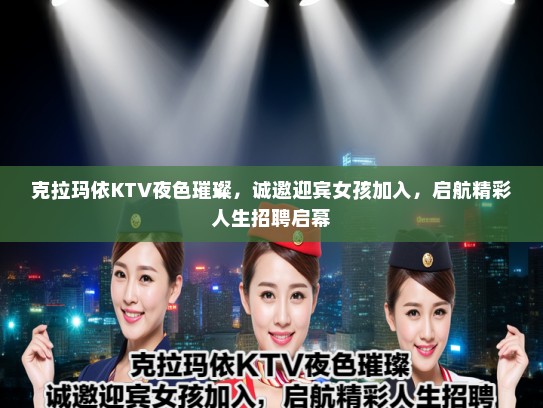 克拉玛依KTV夜色璀璨，诚邀迎宾女孩加入，启航精彩人生招聘启幕