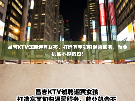 昌吉KTV诚聘迎宾女孩，打造宾至如归温馨服务，就业机会不容错过！