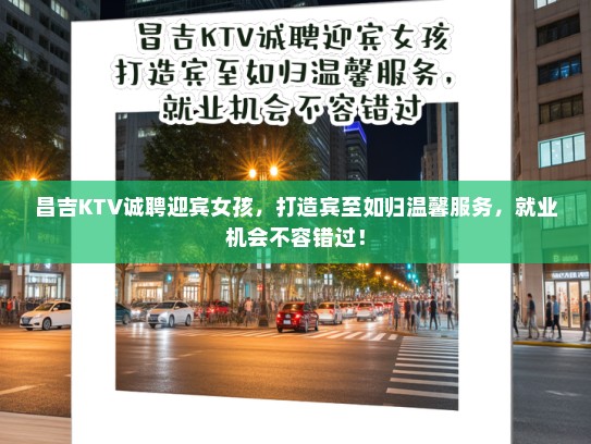 昌吉KTV诚聘迎宾女孩，打造宾至如归温馨服务，就业机会不容错过！