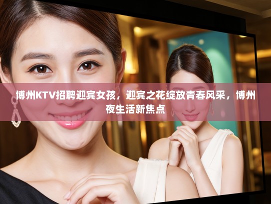 博州KTV招聘迎宾女孩，迎宾之花绽放青春风采，博州夜生活新焦点