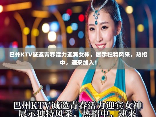 巴州KTV诚邀青春活力迎宾女神，展示独特风采，热招中，速来加入！