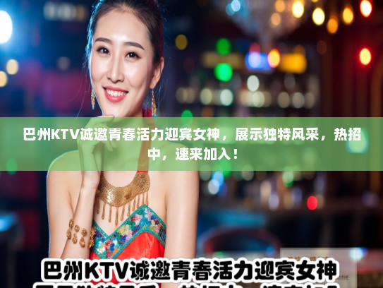巴州KTV诚邀青春活力迎宾女神，展示独特风采，热招中，速来加入！