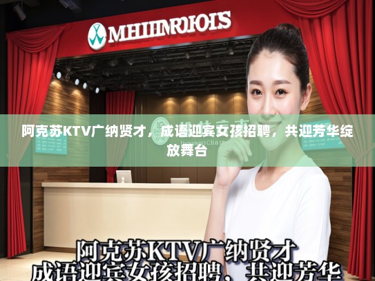 阿克苏KTV广纳贤才,成语迎宾女孩招聘,共迎芳华绽放舞台 阿克苏KTV广纳贤才,成语迎宾女孩招聘,共迎芳华绽放舞台