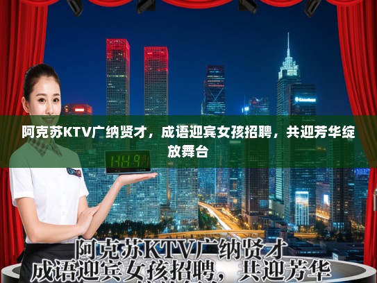 阿克苏KTV广纳贤才,成语迎宾女孩招聘,共迎芳华绽放舞台 阿克苏KTV广纳贤才,成语迎宾女孩招聘,共迎芳华绽放舞台