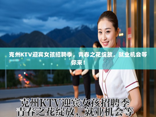 克州KTV迎宾女孩招聘季，青春之花绽放，就业机会等你来！