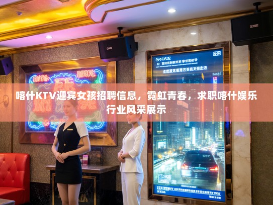 喀什KTV迎宾女孩招聘信息，霓虹青春，求职喀什娱乐行业风采展示