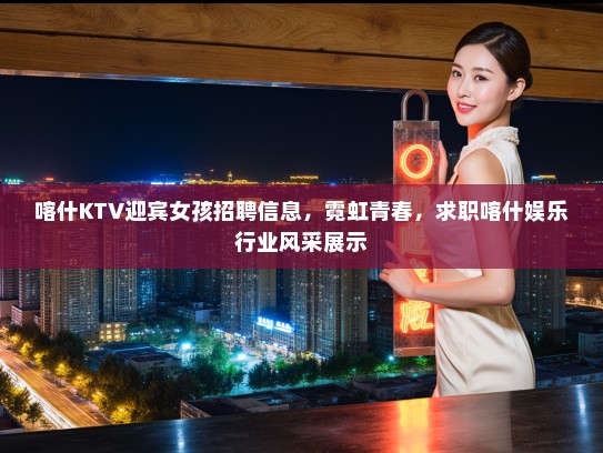 喀什KTV迎宾女孩招聘信息，霓虹青春，求职喀什娱乐行业风采展示