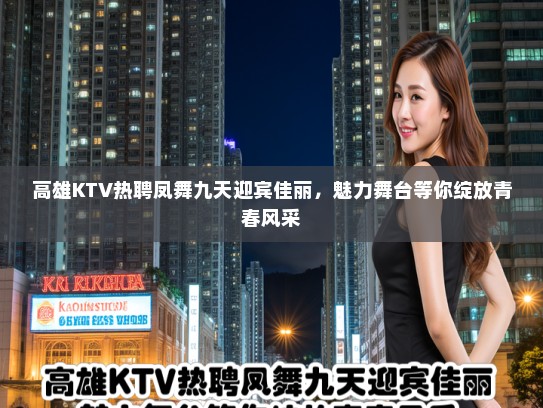 高雄KTV热聘凤舞九天迎宾佳丽，魅力舞台等你绽放青春风采