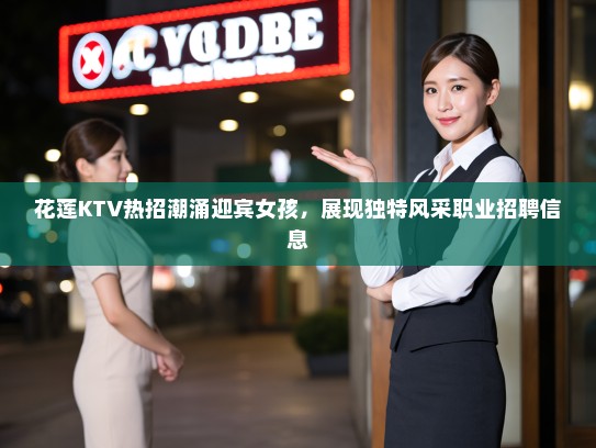 花莲KTV热招潮涌迎宾女孩,展现独特风采职业招聘信息 花莲KTV热招潮涌迎宾女孩,展现独特风采职业招聘信息
