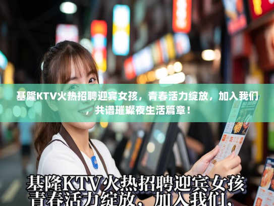 基隆KTV火热招聘迎宾女孩，青春活力绽放，加入我们，共谱璀璨夜生活篇章！