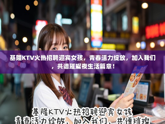 基隆KTV火热招聘迎宾女孩，青春活力绽放，加入我们，共谱璀璨夜生活篇章！