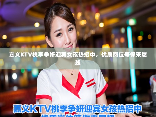 嘉义KTV桃李争妍迎宾女孩热招中，优质岗位等你来展翅
