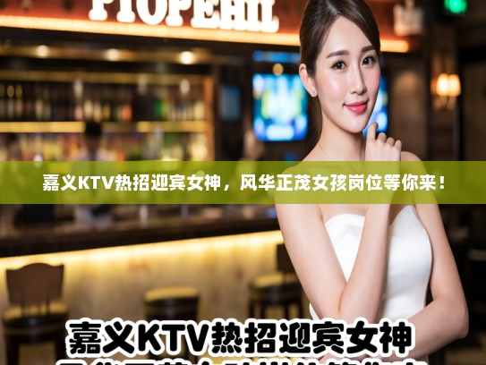 嘉义KTV热招迎宾女神，风华正茂女孩岗位等你来！