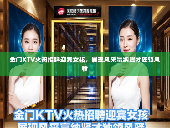 金门KTV火热招聘迎宾女孩，展现风采赢纳贤才独领风骚