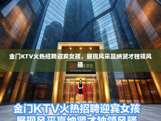 金门KTV火热招聘迎宾女孩，展现风采赢纳贤才独领风骚