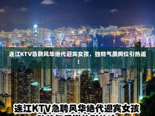 连江KTV急聘风华绝代迎宾女孩，独特气质岗位引热追！