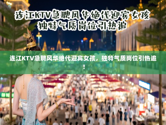 连江KTV急聘风华绝代迎宾女孩，独特气质岗位引热追！