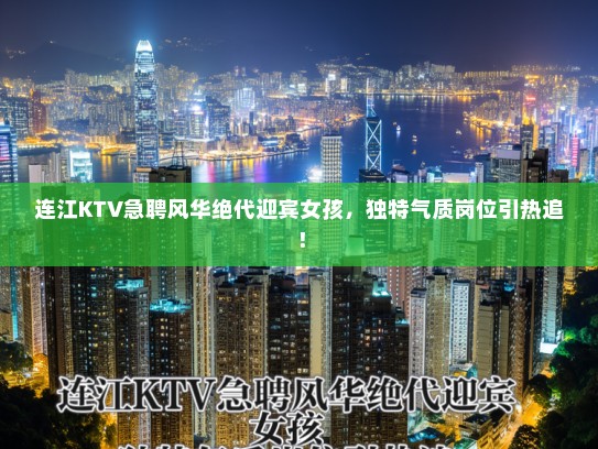 连江KTV急聘风华绝代迎宾女孩，独特气质岗位引热追！