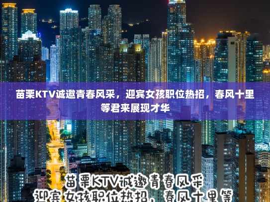 苗栗KTV诚邀青春风采,迎宾女孩职位热招,春风十里等君来展现才华 苗栗KTV诚邀青春风采,迎宾女孩职位热招,春风十里等君来展现才华