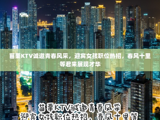 苗栗KTV诚邀青春风采,迎宾女孩职位热招,春风十里等君来展现才华 苗栗KTV诚邀青春风采,迎宾女孩职位热招,春风十里等君来展现才华