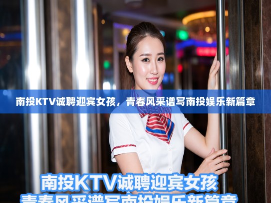 南投KTV诚聘迎宾女孩，青春风采谱写南投娱乐新篇章