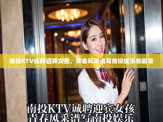 南投KTV诚聘迎宾女孩，青春风采谱写南投娱乐新篇章