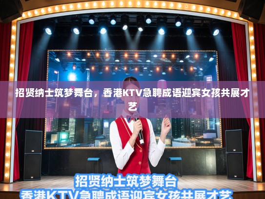 招贤纳士筑梦舞台,香港KTV急聘成语迎宾女孩共展才艺 招贤纳士筑梦舞台,香港KTV急聘成语迎宾女孩共展才艺