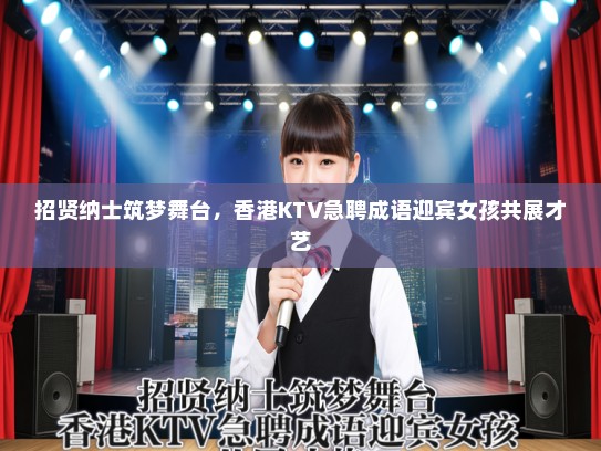 招贤纳士筑梦舞台,香港KTV急聘成语迎宾女孩共展才艺 招贤纳士筑梦舞台,香港KTV急聘成语迎宾女孩共展才艺