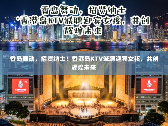 香岛舞动,招贤纳士!香港岛KTV诚聘迎宾女孩,共创辉煌未来 香岛舞动,招贤纳士!香港岛KTV诚聘迎宾女孩,共创辉煌未来