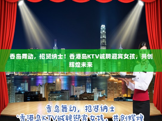 香岛舞动,招贤纳士!香港岛KTV诚聘迎宾女孩,共创辉煌未来 香岛舞动,招贤纳士!香港岛KTV诚聘迎宾女孩,共创辉煌未来