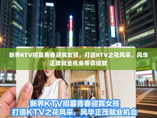 新界KTV招募青春迎宾女孩,打造KTV之花风采,风华正茂就业机会等你绽放 新界KTV招募青春迎宾女孩,打造KTV之花风采,风华正茂就业机会等你绽放