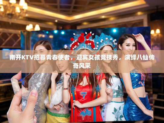 南开KTV招募青春使者，迎宾女孩竞技秀，演绎八仙传奇风采