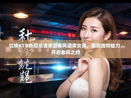 红桥KTV热招成语笑迎春风迎宾女孩,展现独特魅力,开启春风之约 红桥KTV热招成语笑迎春风迎宾女孩,展现独特魅力,开启春风之约