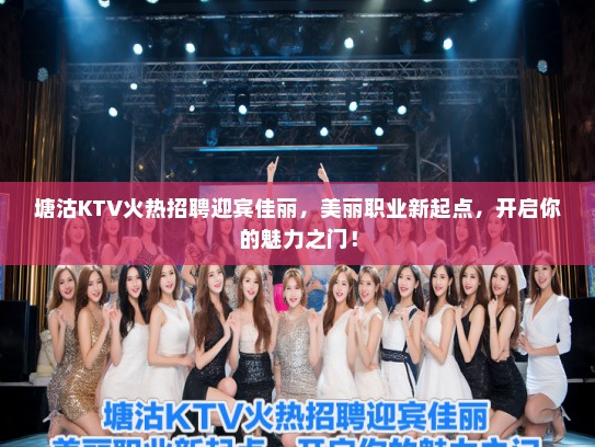 塘沽KTV火热招聘迎宾佳丽,美丽职业新起点,开启你的魅力之门! 塘沽KTV火热招聘迎宾佳丽,美丽职业新起点,开启你的魅力之门!