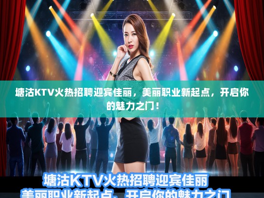 塘沽KTV火热招聘迎宾佳丽,美丽职业新起点,开启你的魅力之门! 塘沽KTV火热招聘迎宾佳丽,美丽职业新起点,开启你的魅力之门!