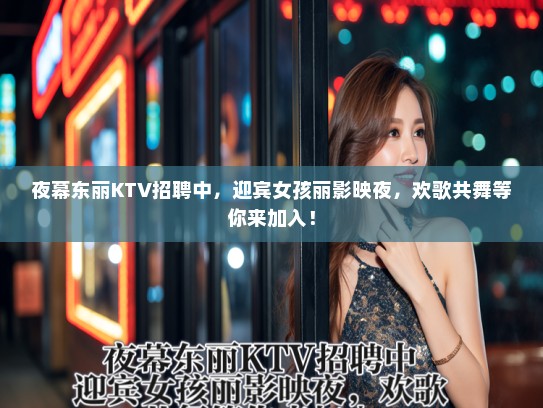 夜幕东丽KTV招聘中，迎宾女孩丽影映夜，欢歌共舞等你来加入！