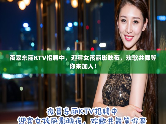 夜幕东丽KTV招聘中，迎宾女孩丽影映夜，欢歌共舞等你来加入！