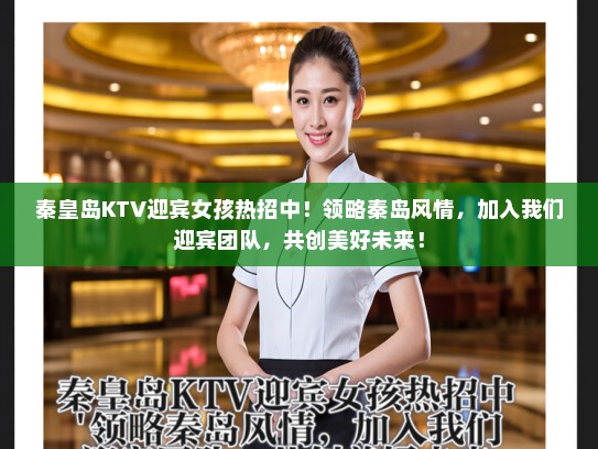 秦皇岛KTV迎宾女孩热招中!领略秦岛风情,加入我们迎宾团队,共创美好未来! 秦皇岛KTV迎宾女孩热招中!领略秦岛风情,加入我们迎宾团队,共创美好未来!