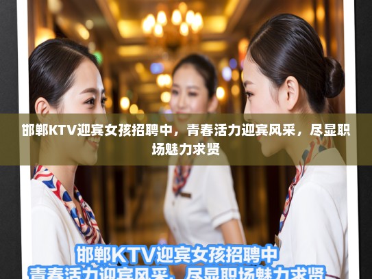 邯郸KTV迎宾女孩招聘中,青春活力迎宾风采,尽显职场魅力求贤 邯郸KTV迎宾女孩招聘中,青春活力迎宾风采,尽显职场魅力求贤