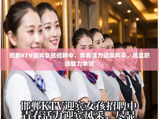 邯郸KTV迎宾女孩招聘中,青春活力迎宾风采,尽显职场魅力求贤 邯郸KTV迎宾女孩招聘中,青春活力迎宾风采,尽显职场魅力求贤