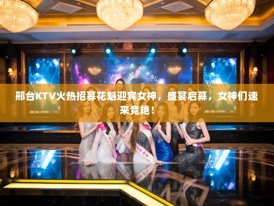 邢台KTV火热招募花魁迎宾女神,盛宴启幕,女神们速来竞艳! 邢台KTV火热招募花魁迎宾女神,盛宴启幕,女神们速来竞艳!