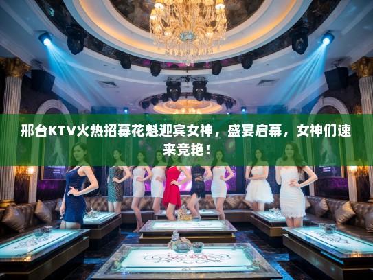 邢台KTV火热招募花魁迎宾女神,盛宴启幕,女神们速来竞艳! 邢台KTV火热招募花魁迎宾女神,盛宴启幕,女神们速来竞艳!