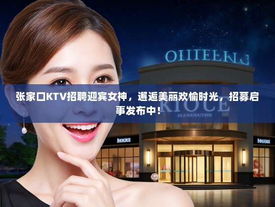 张家口KTV招聘迎宾女神,邂逅美丽欢愉时光,招募启事发布中! 张家口KTV招聘迎宾女神,邂逅美丽欢愉时光,招募启事发布中!