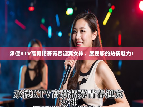 承德KTV高薪招募青春迎宾女神，展现您的热情魅力！