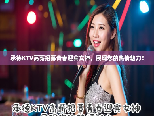 承德KTV高薪招募青春迎宾女神，展现您的热情魅力！