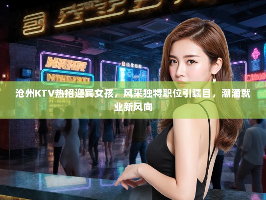 沧州KTV热招迎宾女孩，风采独特职位引瞩目，潮涌就业新风向