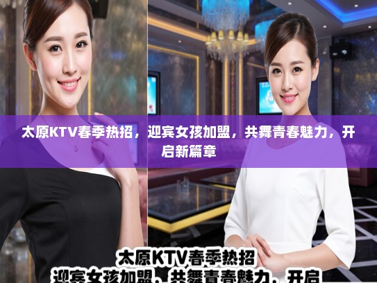 太原KTV春季热招，迎宾女孩加盟，共舞青春魅力，开启新篇章